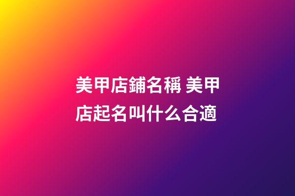 美甲店鋪名稱 美甲店起名叫什么合適-第1張-店鋪起名-玄機派